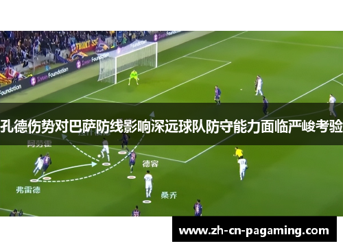 孔德伤势对巴萨防线影响深远球队防守能力面临严峻考验