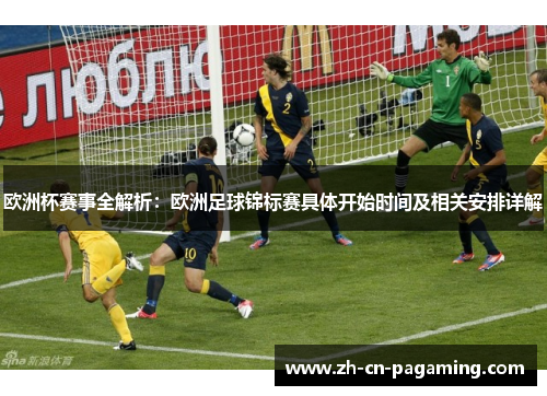 欧洲杯赛事全解析：欧洲足球锦标赛具体开始时间及相关安排详解