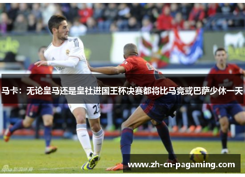 马卡：无论皇马还是皇社进国王杯决赛都将比马竞或巴萨少休一天