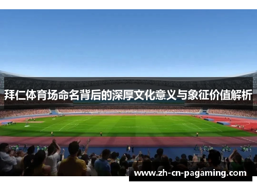 拜仁体育场命名背后的深厚文化意义与象征价值解析