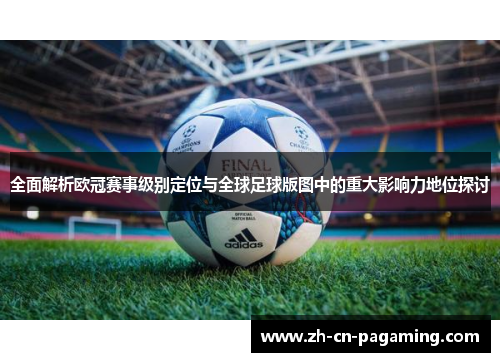 全面解析欧冠赛事级别定位与全球足球版图中的重大影响力地位探讨