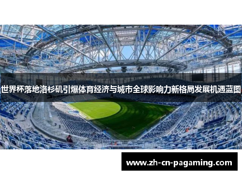 世界杯落地洛杉矶引爆体育经济与城市全球影响力新格局发展机遇蓝图
