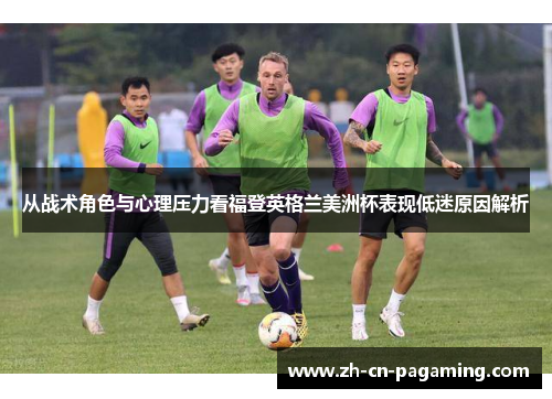 从战术角色与心理压力看福登英格兰美洲杯表现低迷原因解析