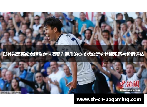 以孙兴慜英超表现稳定性演变为视角的竞技状态研究长期观察与价值评估