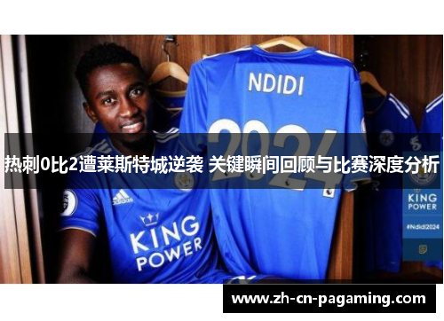 热刺0比2遭莱斯特城逆袭 关键瞬间回顾与比赛深度分析