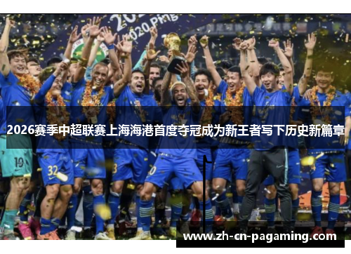 2026赛季中超联赛上海海港首度夺冠成为新王者写下历史新篇章