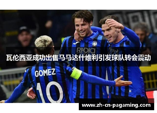 瓦伦西亚成功出售马马达什维利引发球队转会震动