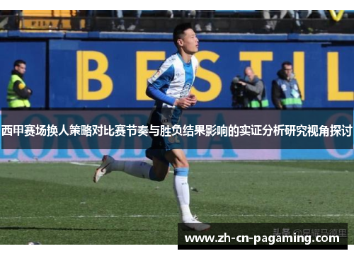 西甲赛场换人策略对比赛节奏与胜负结果影响的实证分析研究视角探讨