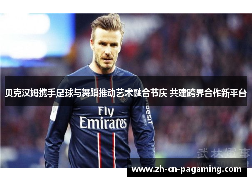 贝克汉姆携手足球与舞蹈推动艺术融合节庆 共建跨界合作新平台