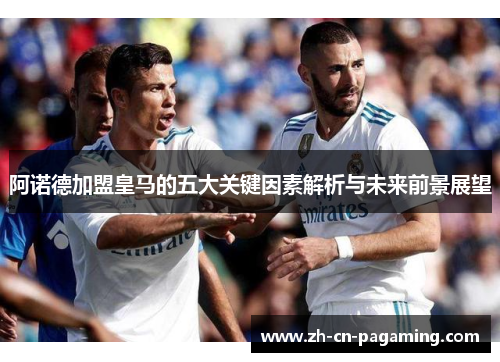阿诺德加盟皇马的五大关键因素解析与未来前景展望