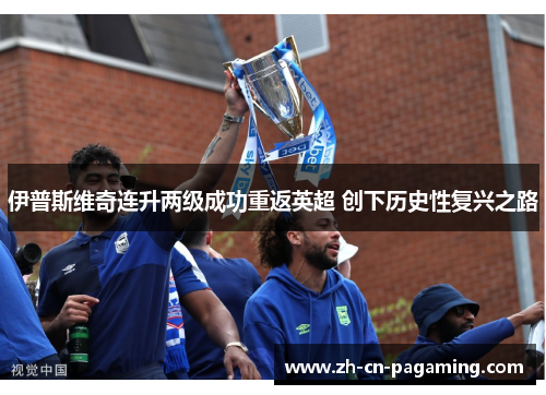 伊普斯维奇连升两级成功重返英超 创下历史性复兴之路