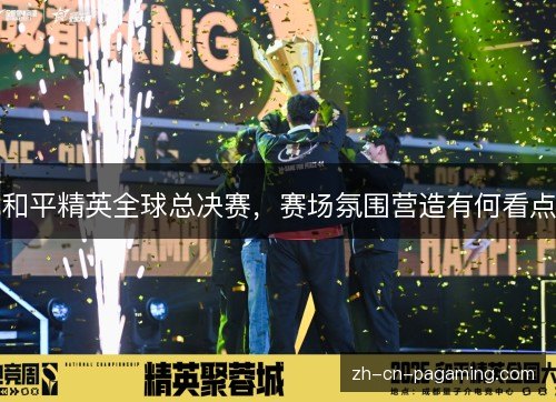 和平精英全球总决赛，赛场氛围营造有何看点