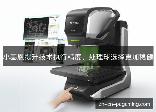 小基恩提升技术执行精度,处理球选择更加稳健 小基恩提升技术执行精度,处理球选择更加稳健